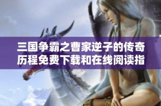 三国争霸之曹家逆子的传奇历程免费下载和在线阅读指南