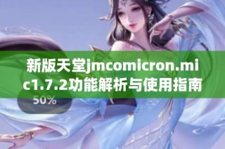 新版天堂jmcomicron.mic1.7.2功能解析与使用指南