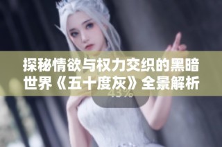 探秘情欲与权力交织的黑暗世界《五十度灰》全景解析