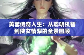 黄蓉传奇人生：从聪明机智到侠女情深的全景回顾