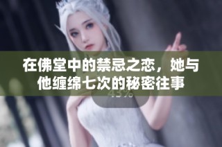 在佛堂中的禁忌之恋，她与他缠绵七次的秘密往事