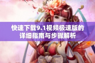 快速下载9.1视频极速版的详细指南与步骤解析