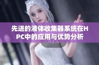 先进的液体收集器系统在HPC中的应用与优势分析