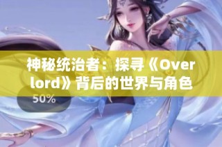 神秘统治者：探寻《Overlord》背后的世界与角色