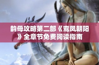 韵母攻略第二部《鸾凤朝阳》全章节免费阅读指南