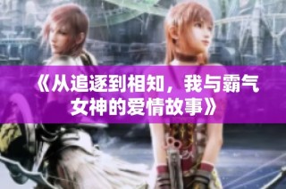 《从追逐到相知，我与霸气女神的爱情故事》
