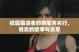 校园霸凌者的钢笔夹劣行，背后的故事与反思