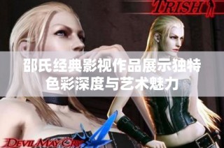 邵氏经典影视作品展示独特色彩深度与艺术魅力