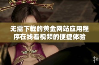 无需下载的黄金网站应用程序在线看视频的便捷体验