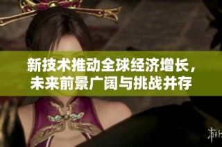 新技术推动全球经济增长，未来前景广阔与挑战并存