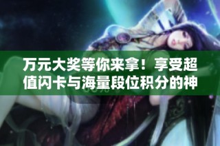 万元大奖等你来拿！享受超值闪卡与海量段位积分的神王战·西活动
