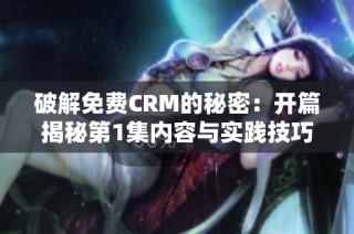破解免费CRM的秘密：开篇揭秘第1集内容与实践技巧