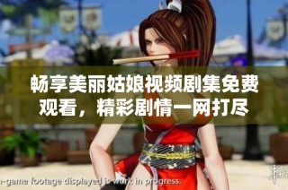 畅享美丽姑娘视频剧集免费观看，精彩剧情一网打尽