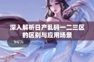 深入解析日产乱码一二三区的区别与应用场景