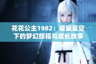 花花公主1982：璀璨星空下的梦幻旅程与成长故事
