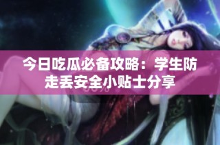 今日吃瓜必备攻略：学生防走丢安全小贴士分享