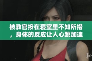 被教官按在寝室里不知所措，身体的反应让人心跳加速