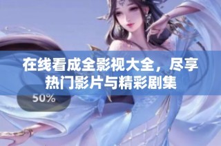 在线看成全影视大全，尽享热门影片与精彩剧集