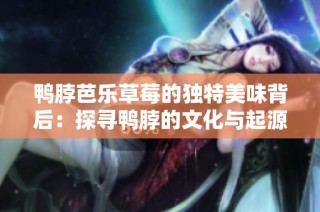 鸭脖芭乐草莓的独特美味背后：探寻鸭脖的文化与起源