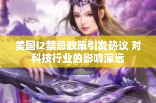美国i2禁忌政策引发热议 对科技行业的影响深远
