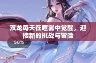 双龙每天在喧嚣中觉醒，迎接新的挑战与冒险