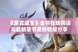 《紫霄道主》全书在线阅读与最新章节更新情报分享