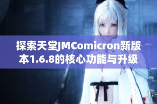 探索天堂JMComicron新版本1.6.8的核心功能与升级亮点