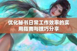 优化秘书日常工作效率的实用指南与技巧分享