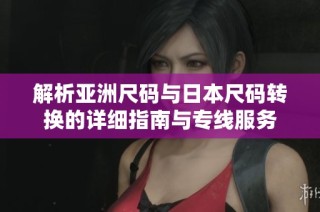 解析亚洲尺码与日本尺码转换的详细指南与专线服务