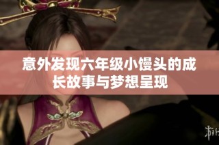 意外发现六年级小馒头的成长故事与梦想呈现