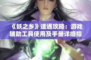 《妖之乡》速通攻略：游戏辅助工具使用及手册详细指南