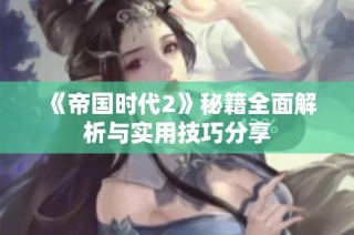 《帝国时代2》秘籍全面解析与实用技巧分享