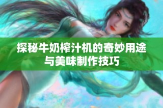 探秘牛奶榨汁机的奇妙用途与美味制作技巧