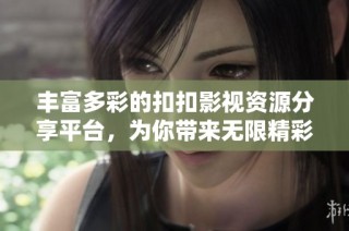 丰富多彩的扣扣影视资源分享平台，为你带来无限精彩内容