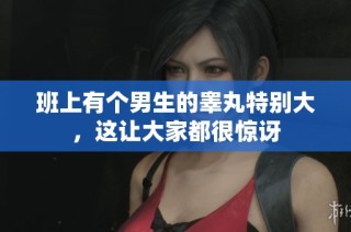 班上有个男生的睾丸特别大，这让大家都很惊讶