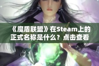 《魔盾联盟》在Steam上的正式名称是什么？点击查看详细信息与分享内容