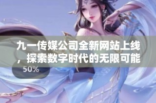 九一传媒公司全新网站上线，探索数字时代的无限可能