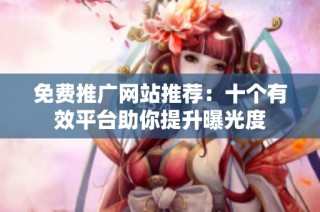 免费推广网站推荐：十个有效平台助你提升曝光度