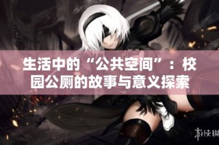 生活中的“公共空间”：校园公厕的故事与意义探索
