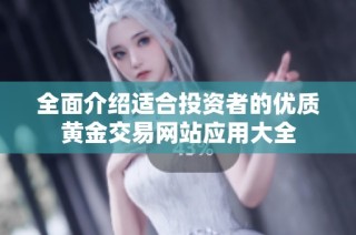 全面介绍适合投资者的优质黄金交易网站应用大全