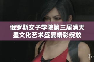 俄罗斯女子学院第三届满天星文化艺术盛宴精彩绽放