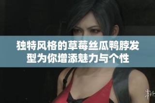 独特风格的草莓丝瓜鸭脖发型为你增添魅力与个性