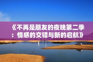 《不再是朋友的夜晚第二季：情感的交错与新的启航》