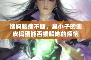 姨妈腰疼不断，臭小子的调皮捣蛋能否缓解她的烦恼