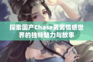 探索国产Chase男男情感世界的独特魅力与故事