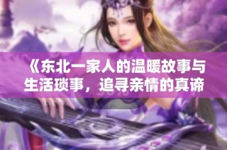 《东北一家人的温暖故事与生活琐事，追寻亲情的真谛》