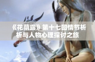 《花荫露》第十七回情节析析与人物心理探讨之旅