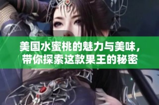美国水蜜桃的魅力与美味，带你探索这款果王的秘密
