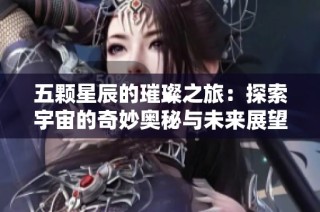 五颗星辰的璀璨之旅：探索宇宙的奇妙奥秘与未来展望