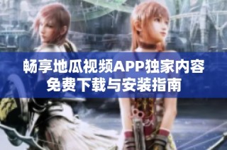 畅享地瓜视频APP独家内容免费下载与安装指南